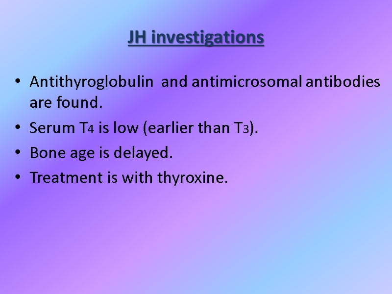 JH investigations  Antithyroglobulin  and antimicrosomal antibodies are found. Serum T4 is low